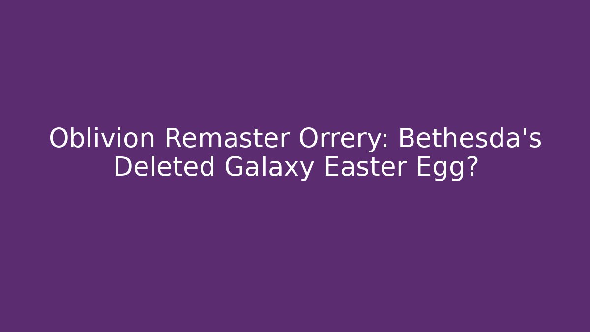 Oblivion Remaster Orrery: Bethesda's Deleted Galaxy Easter Egg?