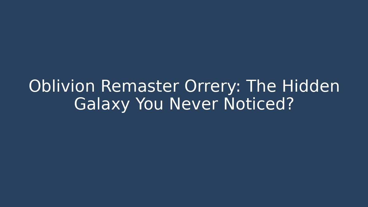 Oblivion Remaster Orrery: The Hidden Galaxy You Never Noticed?