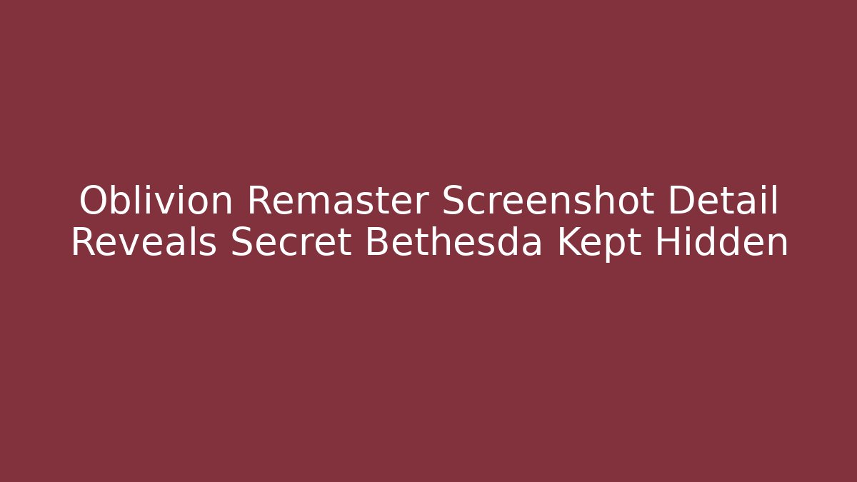 Oblivion Remaster Screenshot Detail Reveals Secret Bethesda Kept Hidden