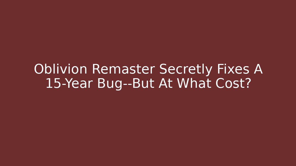 Oblivion Remaster Secretly Fixes A 15-Year Bug—But At What Cost?