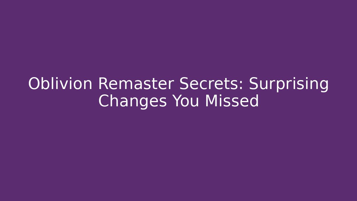 Oblivion Remaster Secrets: Surprising Changes You Missed