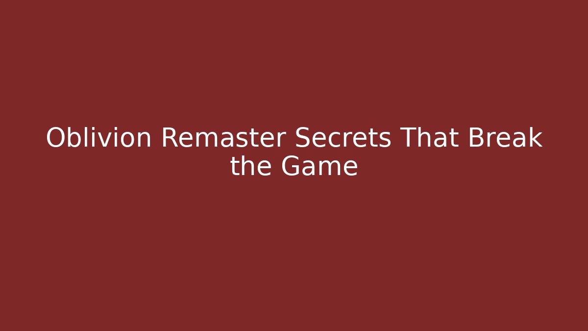 Oblivion Remaster Secrets That Break the Game