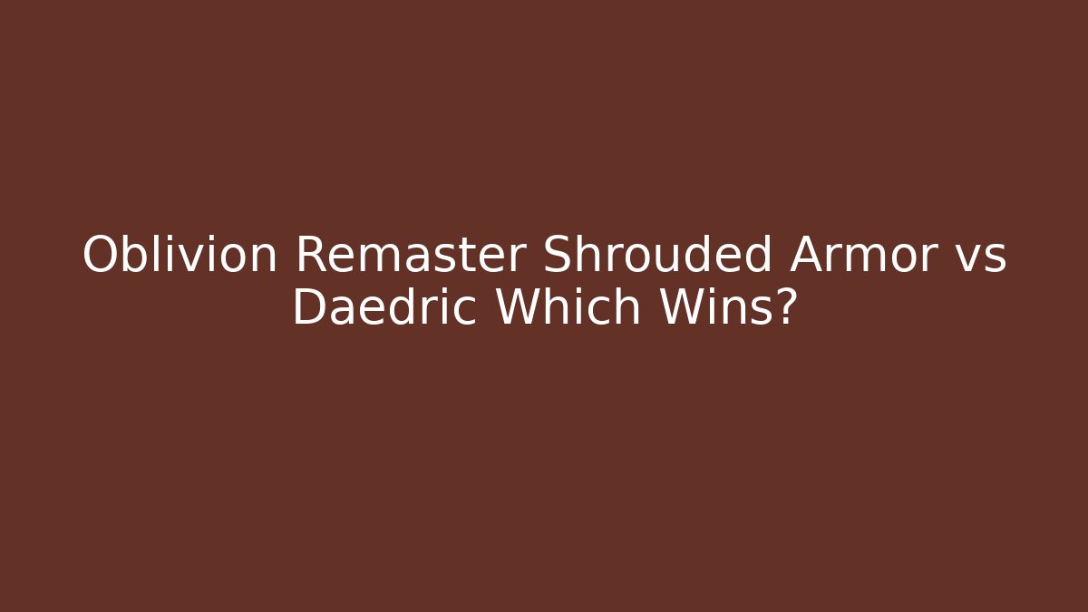Oblivion Remaster Shrouded Armor vs Daedric Which Wins?
