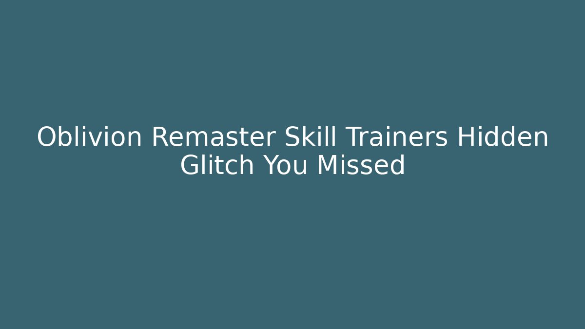 Oblivion Remaster Skill Trainers Hidden Glitch You Missed