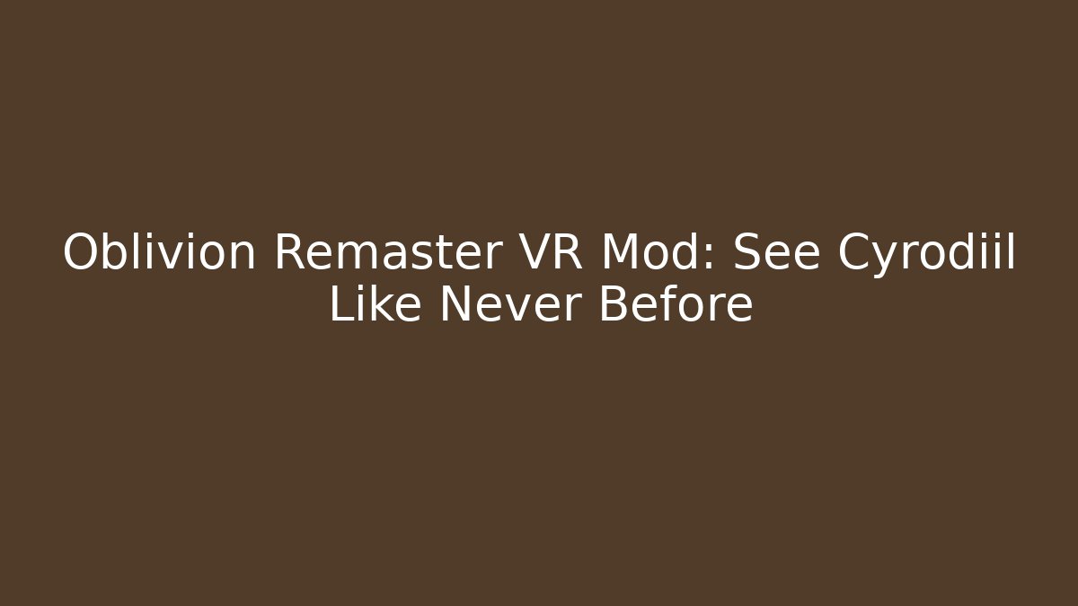 Oblivion Remaster VR Mod: See Cyrodiil Like Never Before