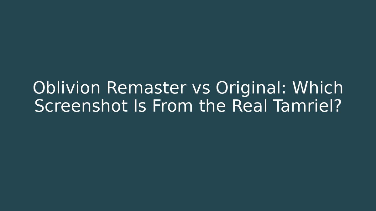 Oblivion Remaster vs Original: Which Screenshot Is From the Real Tamriel?