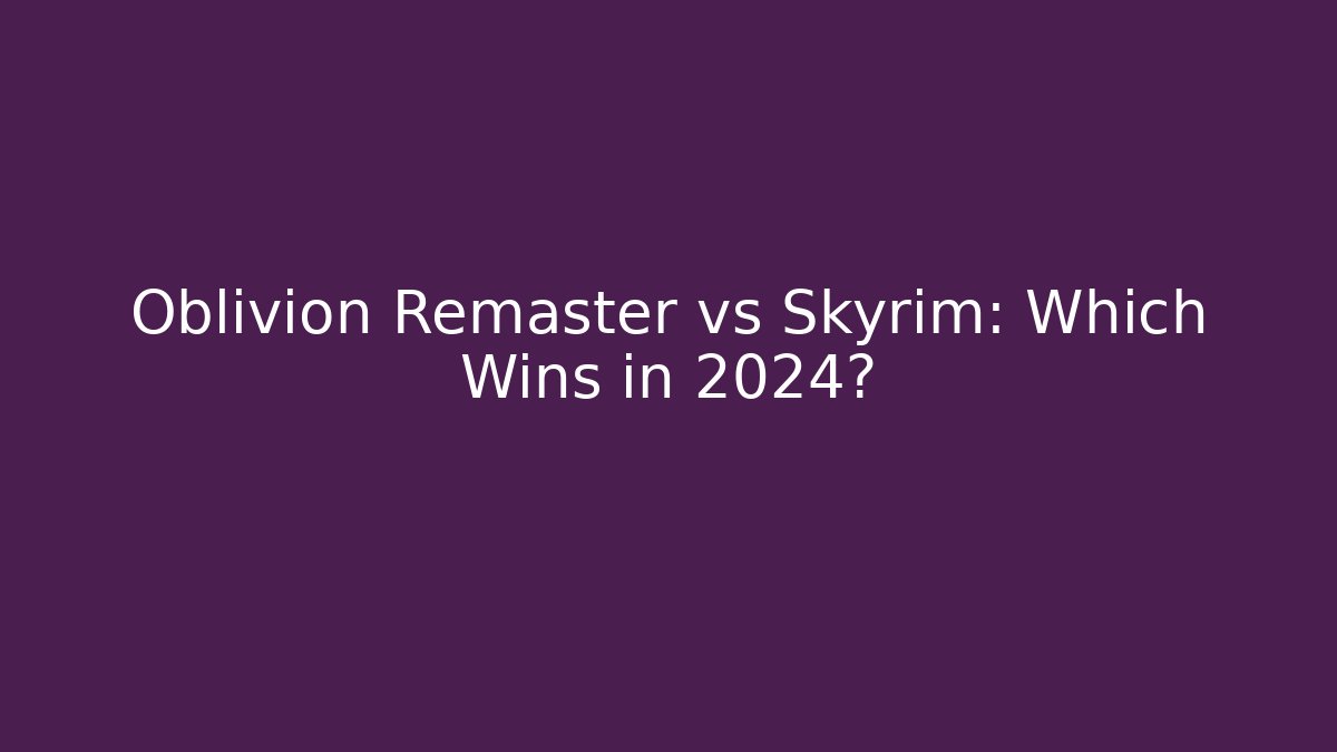 Oblivion Remaster vs Skyrim: Which Wins in 2024?
