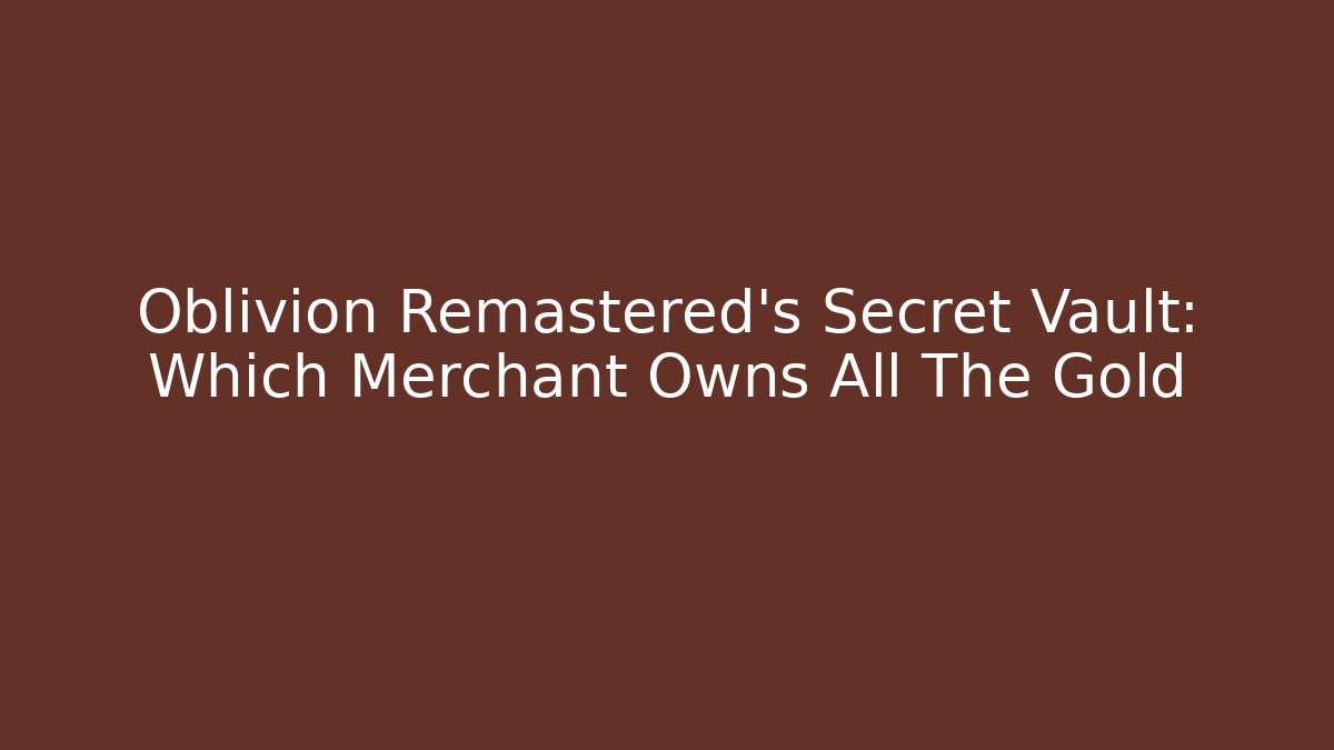Oblivion Remastered's Secret Vault: Which Merchant Owns All The Gold