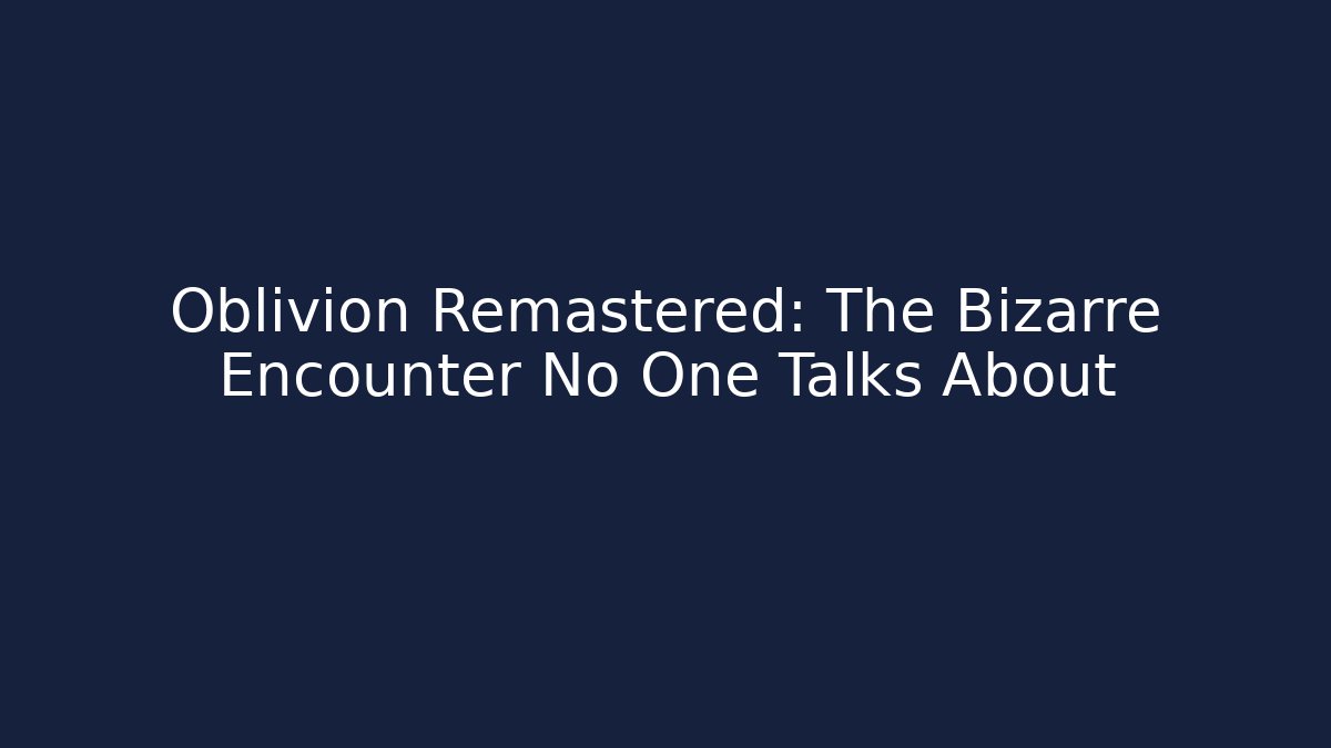 Oblivion Remastered: The Bizarre Encounter No One Talks About