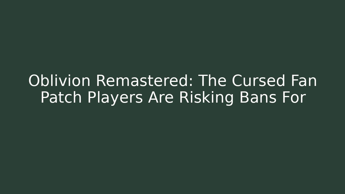 Oblivion Remastered: The Cursed Fan Patch Players Are Risking Bans For
