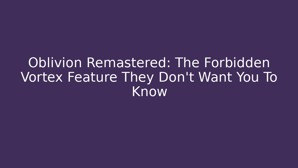 Oblivion Remastered: The Forbidden Vortex Feature They Don't Want You To Know