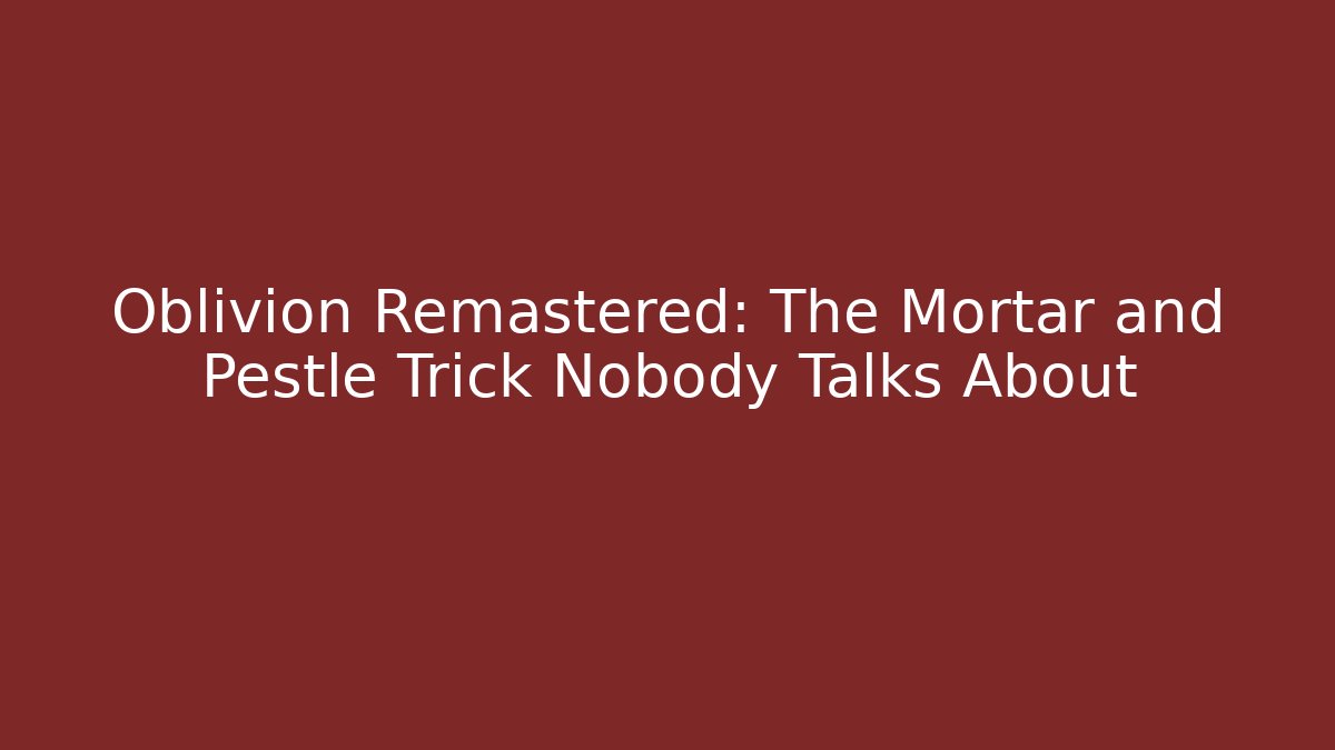 Oblivion Remastered: The Mortar and Pestle Trick Nobody Talks About