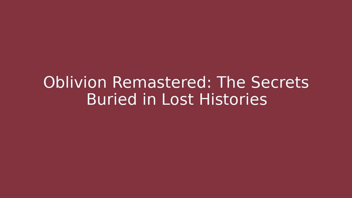 Oblivion Remastered: The Secrets Buried in Lost Histories - Critter Realm