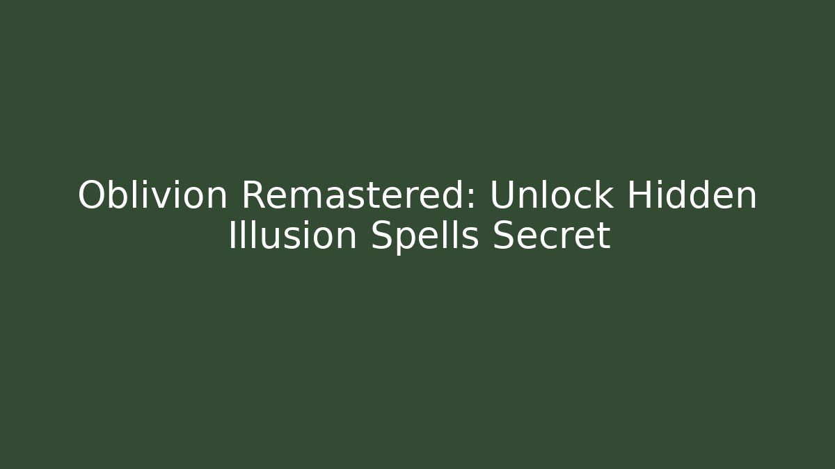 Oblivion Remastered: Unlock Hidden Illusion Spells Secret