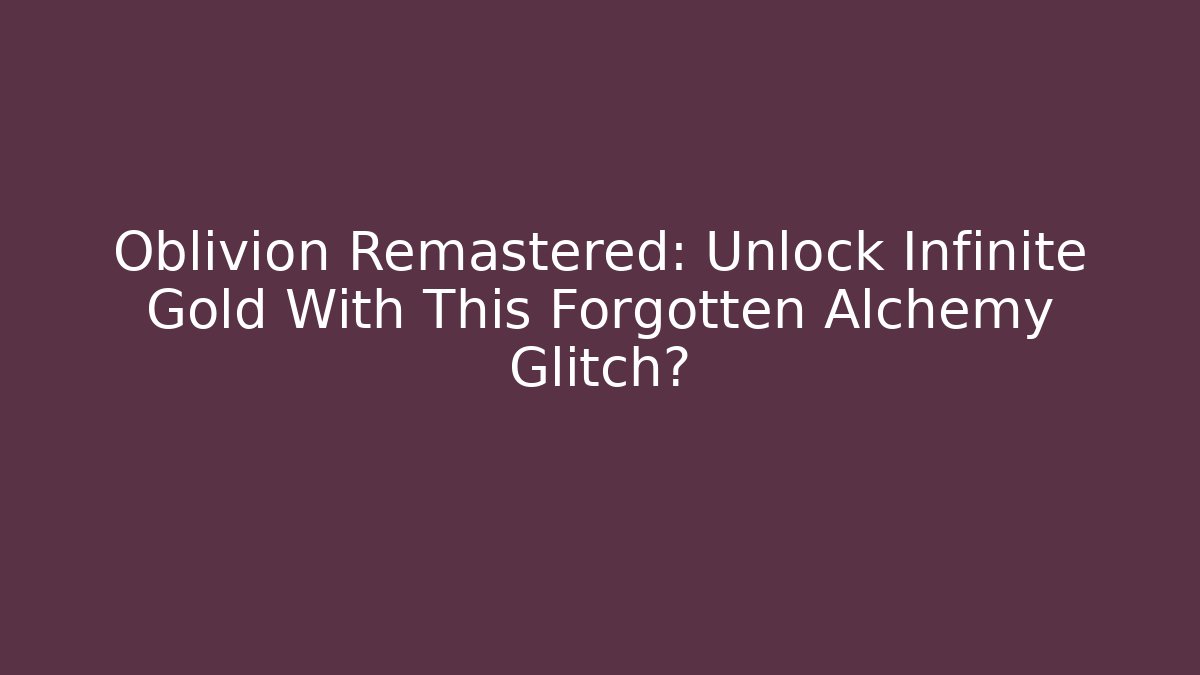 Oblivion Remastered: Unlock Infinite Gold With This Forgotten Alchemy Glitch?