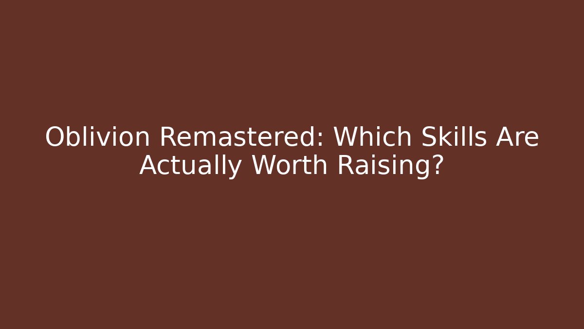 Oblivion Remastered: Which Skills Are Actually Worth Raising?
