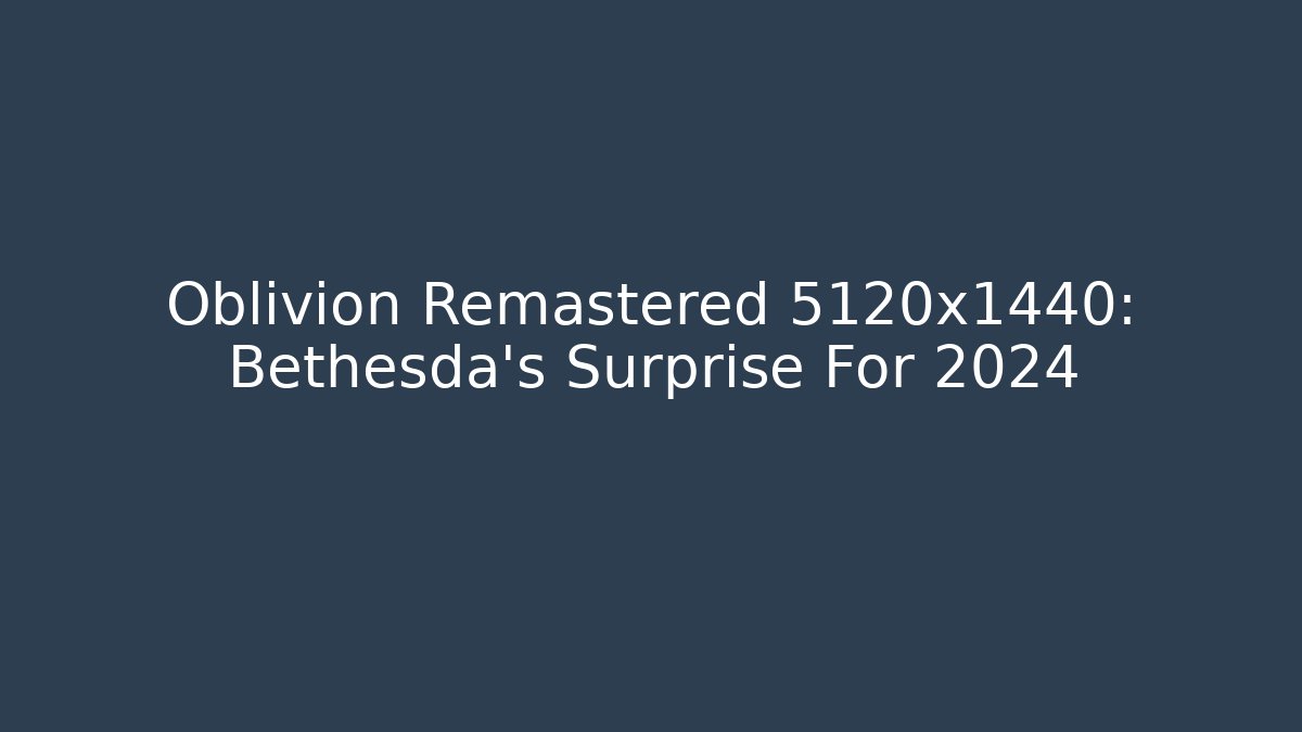 Oblivion Remastered 5120x1440: Bethesda's Surprise For 2024