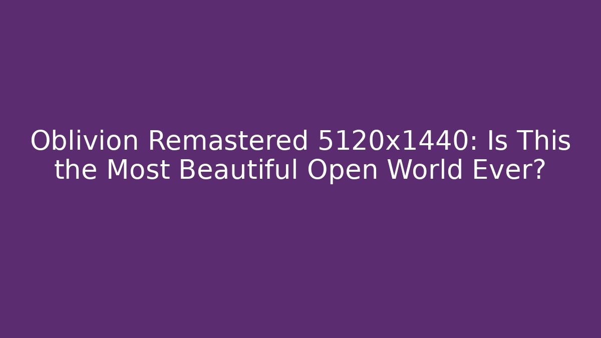 Oblivion Remastered 5120x1440: Is This the Most Beautiful Open World Ever?