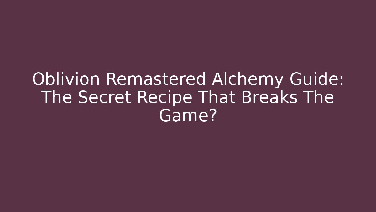 Oblivion Remastered Alchemy Guide: The Secret Recipe That Breaks The Game?