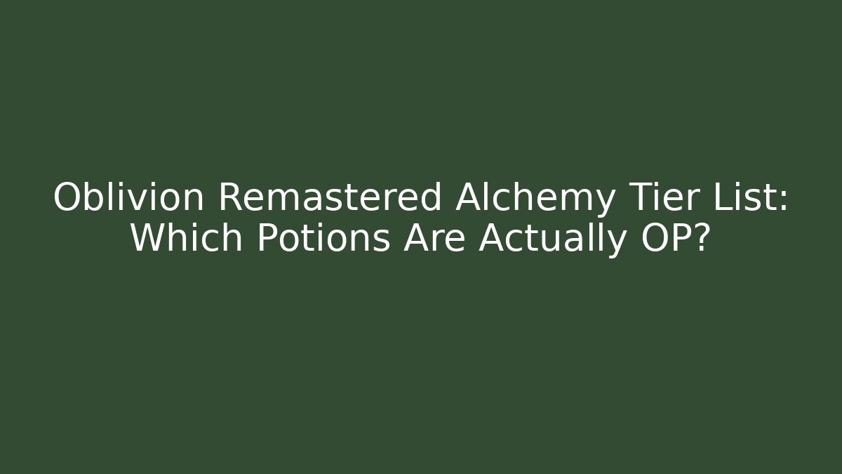 Oblivion Remastered Alchemy Tier List: Which Potions Are Actually OP?