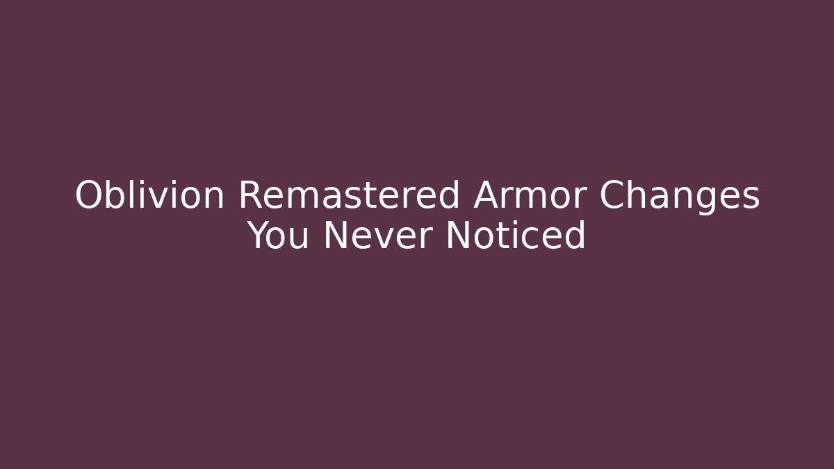 Oblivion Remastered Armor Changes You Never Noticed