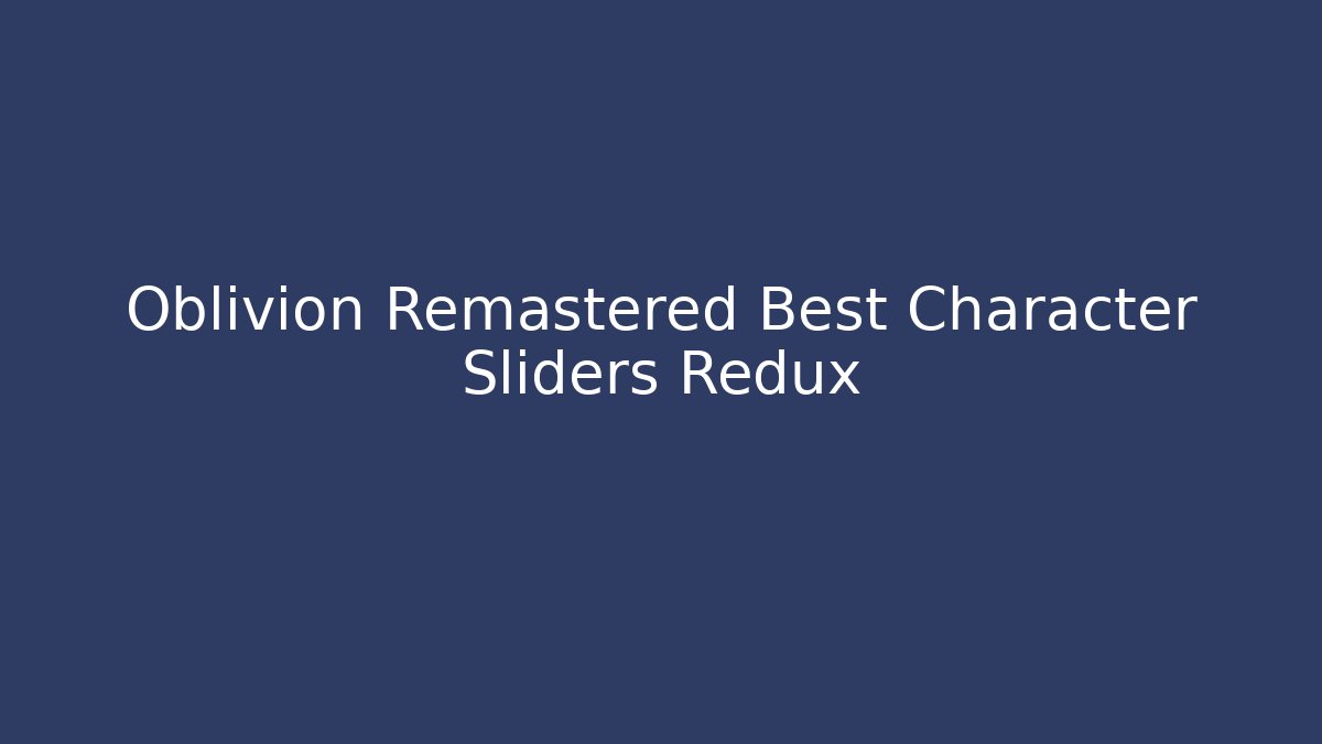 Oblivion Remastered Best Character Sliders Redux - Critter Realm