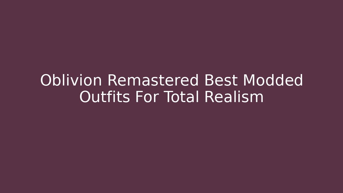 Oblivion Remastered Best Modded Outfits For Total Realism