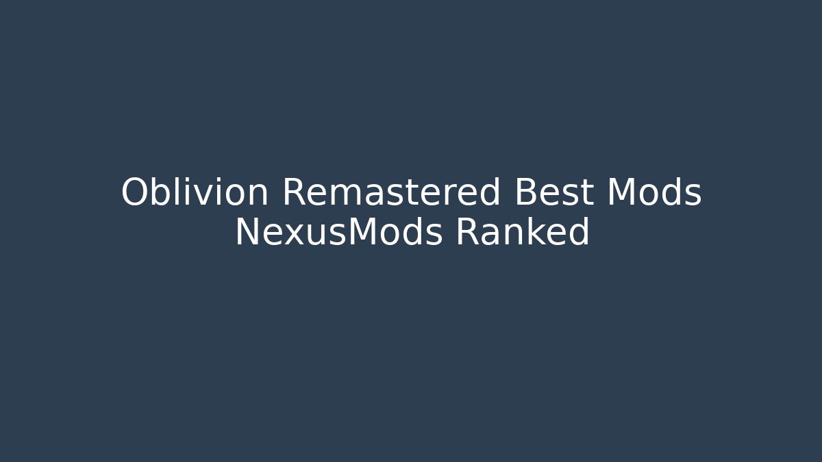 Oblivion Remastered Best Mods NexusMods Ranked