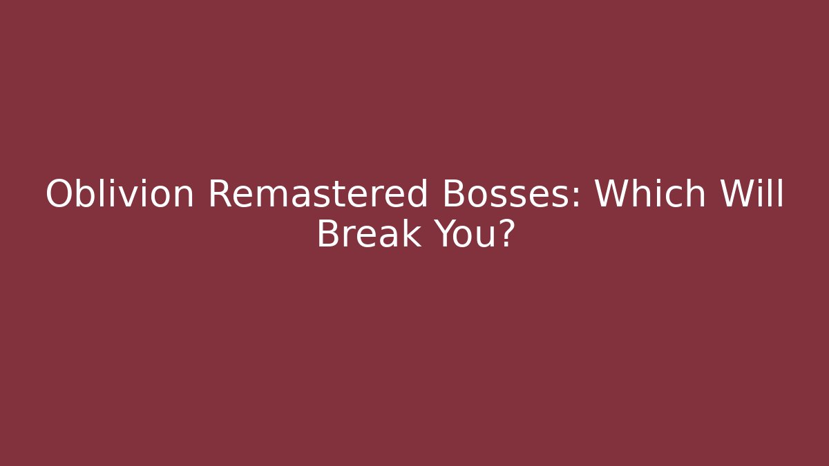 Oblivion Remastered Bosses: Which Will Break You?