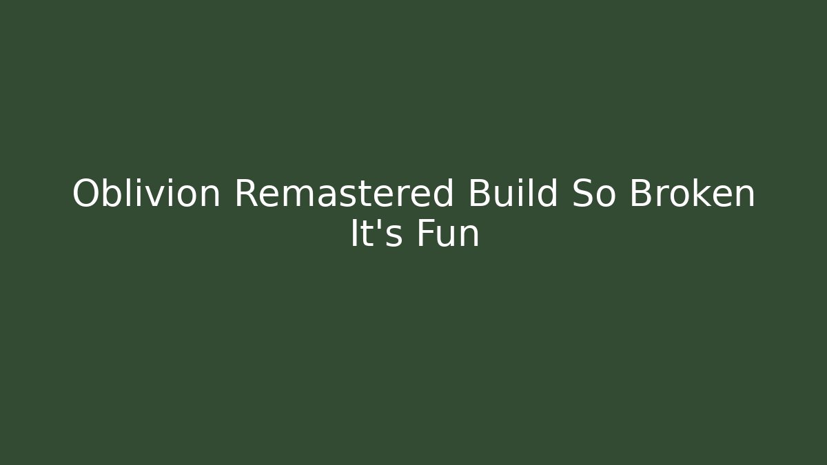 Oblivion Remastered Build So Broken It’s Fun