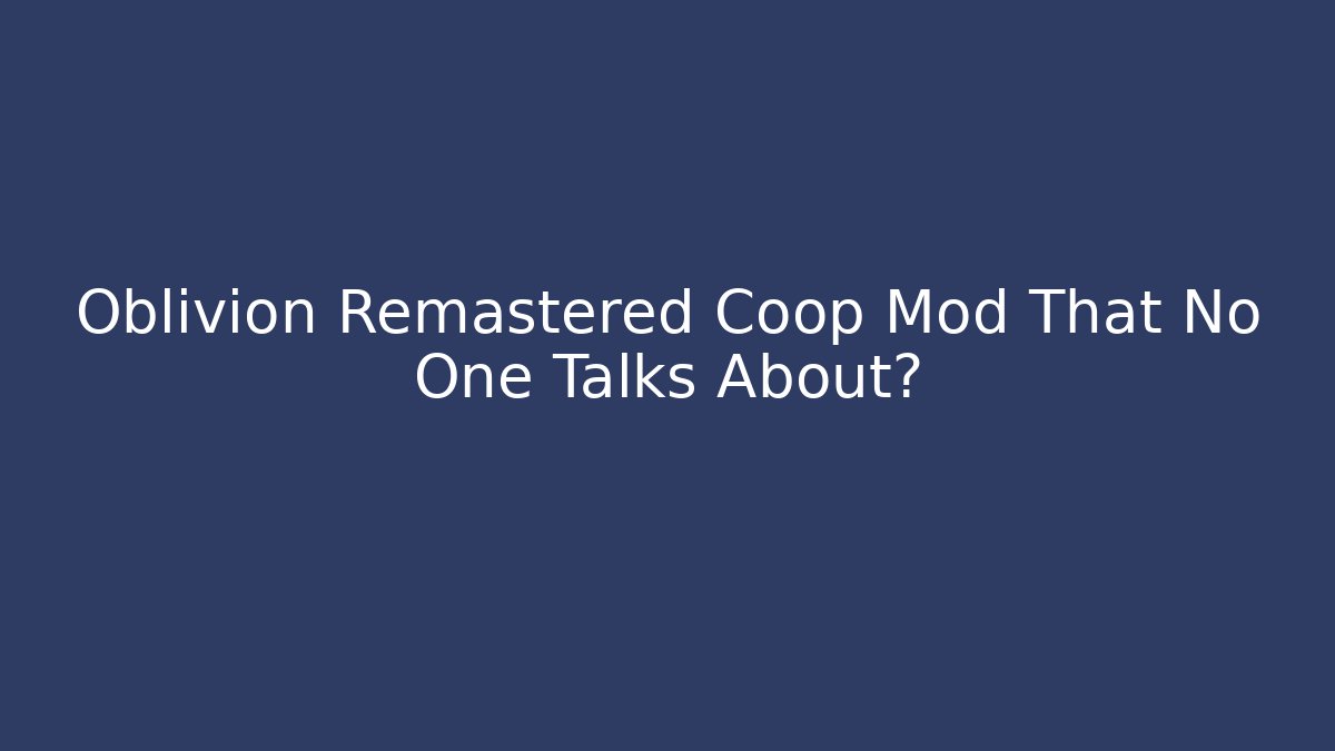 Oblivion Remastered Coop Mod That No One Talks About?