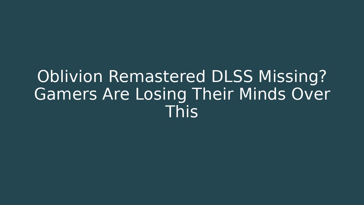 Oblivion Remastered DLSS Missing? Gamers Are Losing Their Minds Over This