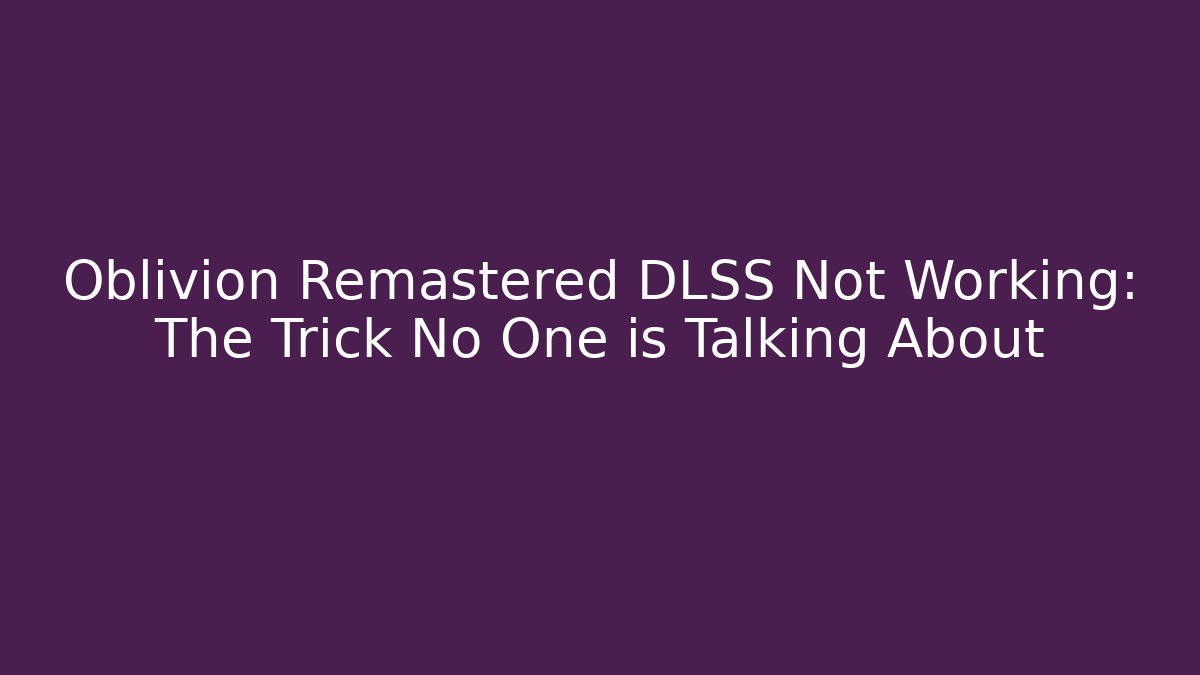 Oblivion Remastered DLSS Not Working: The Trick No One is Talking About