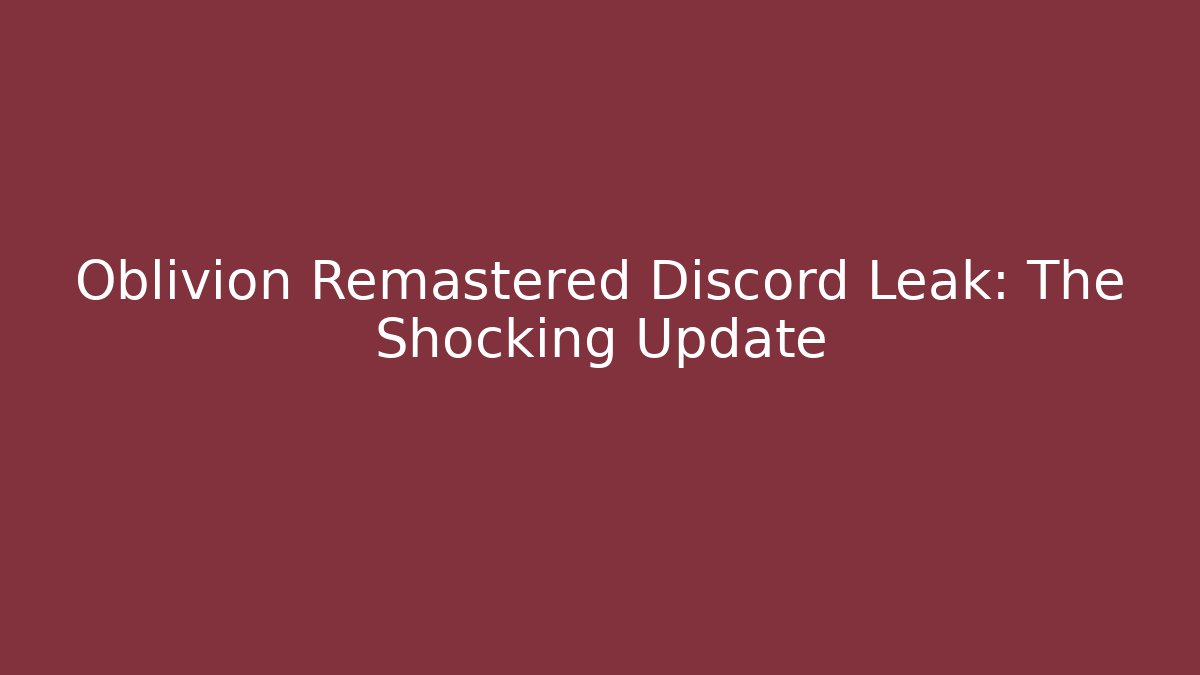 Oblivion Remastered Discord Leak: The Shocking Update