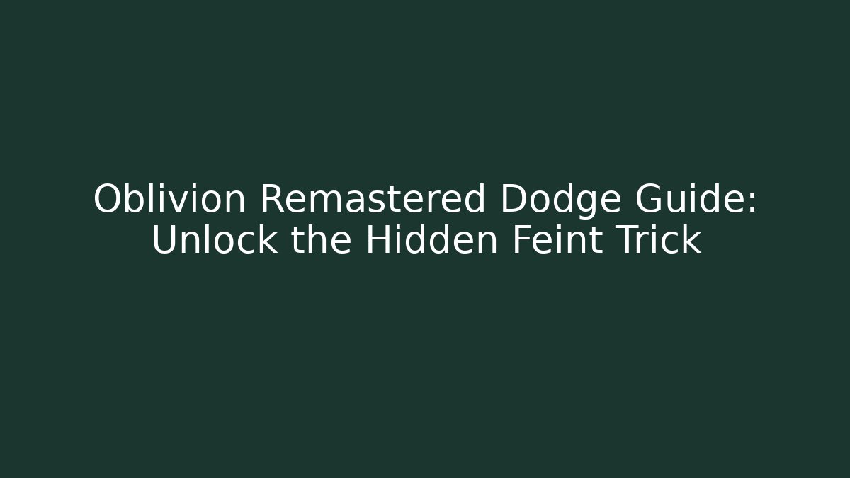 Oblivion Remastered Dodge Guide: Unlock the Hidden Feint Trick