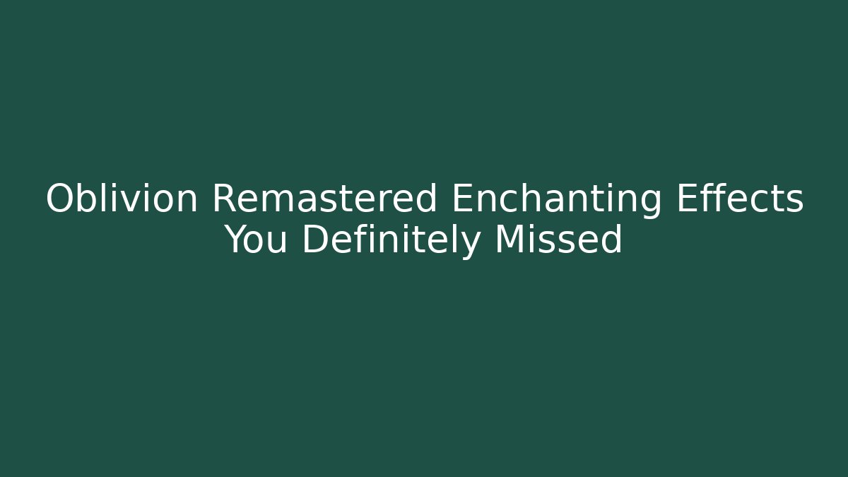 Oblivion Remastered Enchanting Effects You Definitely Missed
