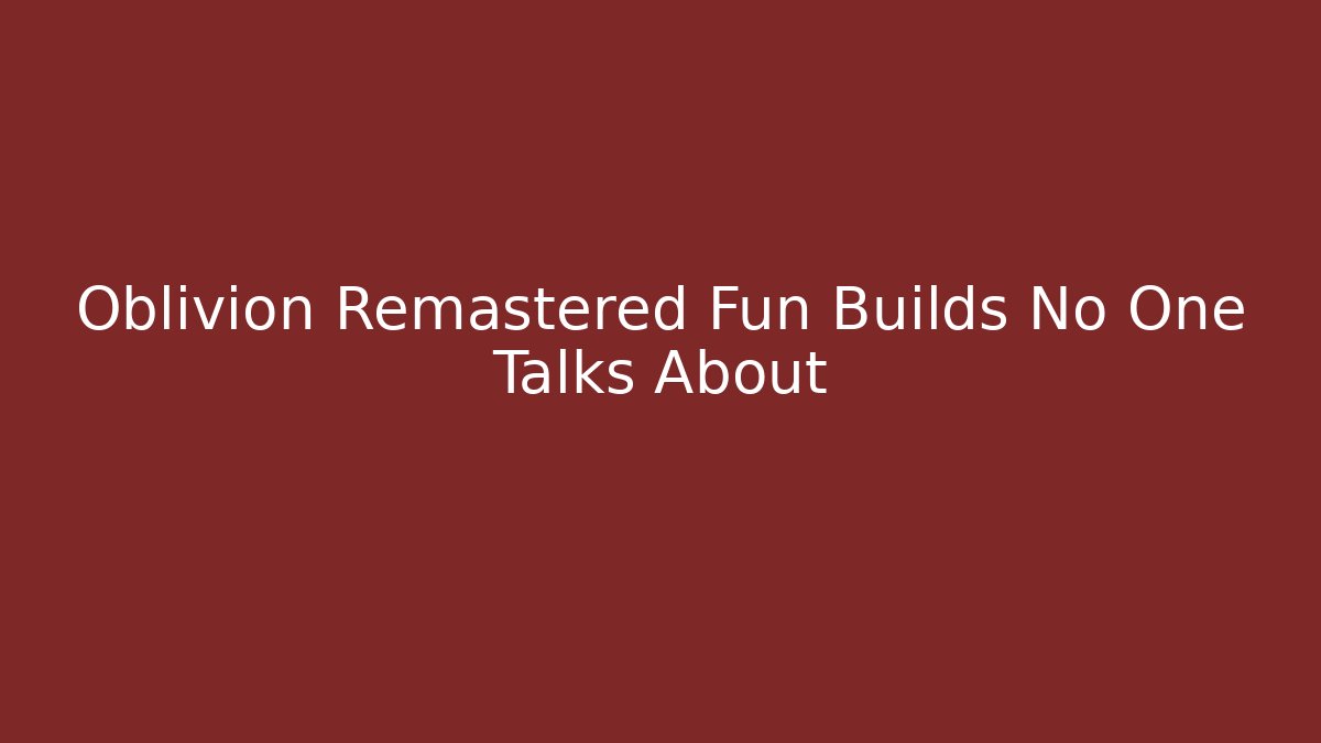 Oblivion Remastered Fun Builds No One Talks About