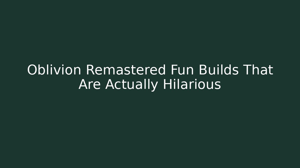 Oblivion Remastered Fun Builds That Are Actually Hilarious