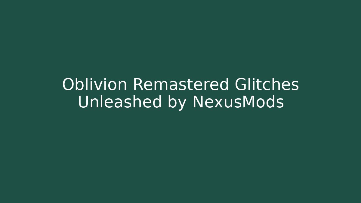 Oblivion Remastered Glitches Unleashed by NexusMods