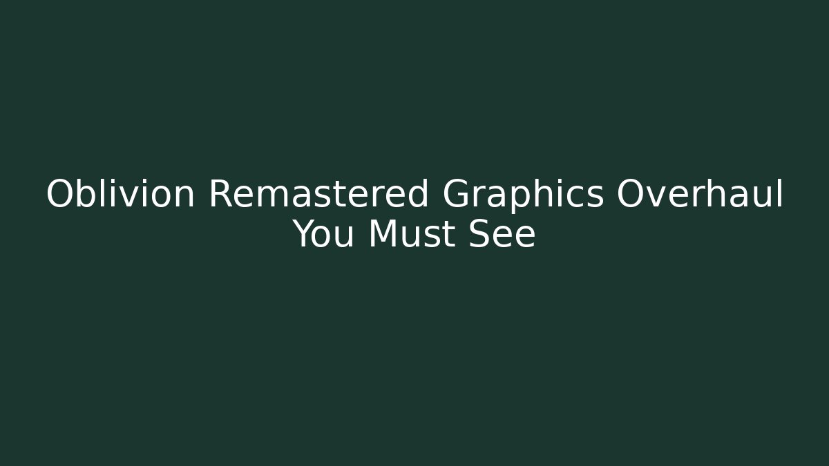 Oblivion Remastered Graphics Overhaul You Must See