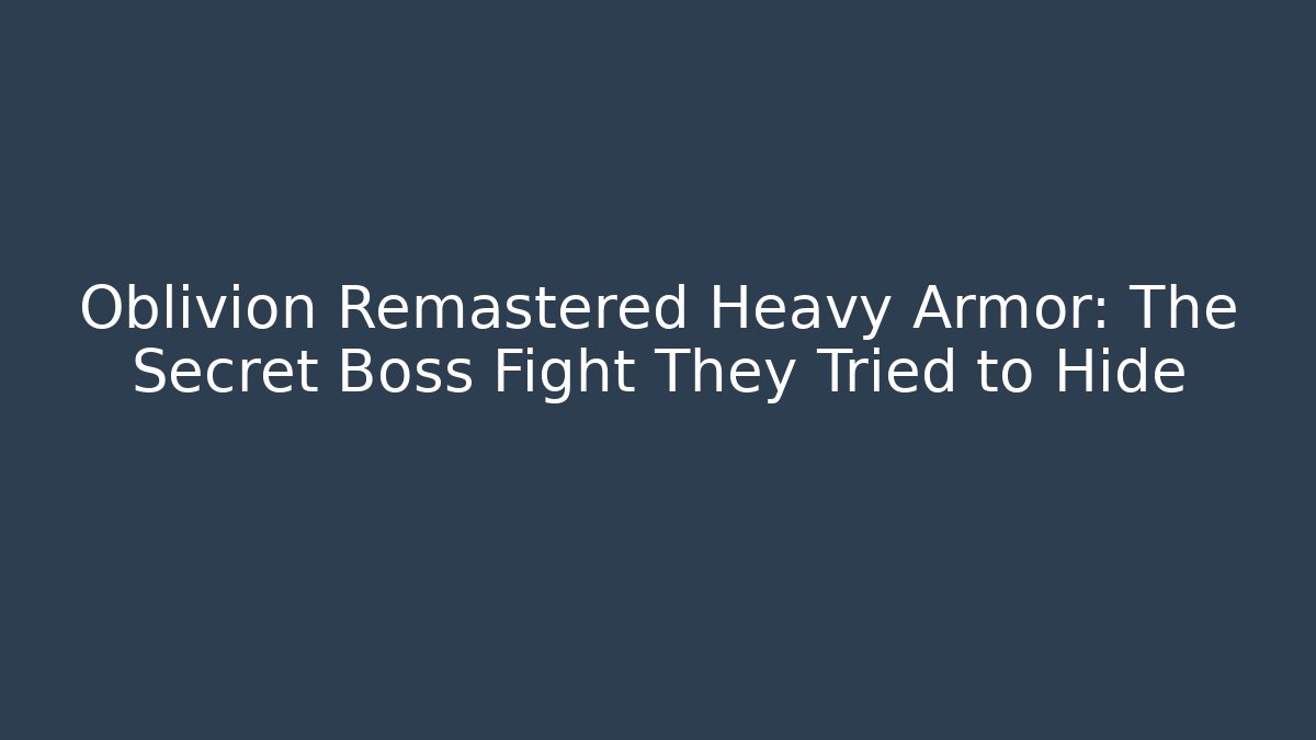 Oblivion Remastered Heavy Armor: The Secret Boss Fight They Tried to Hide