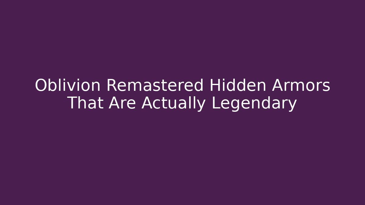 Oblivion Remastered Hidden Armors That Are Actually Legendary