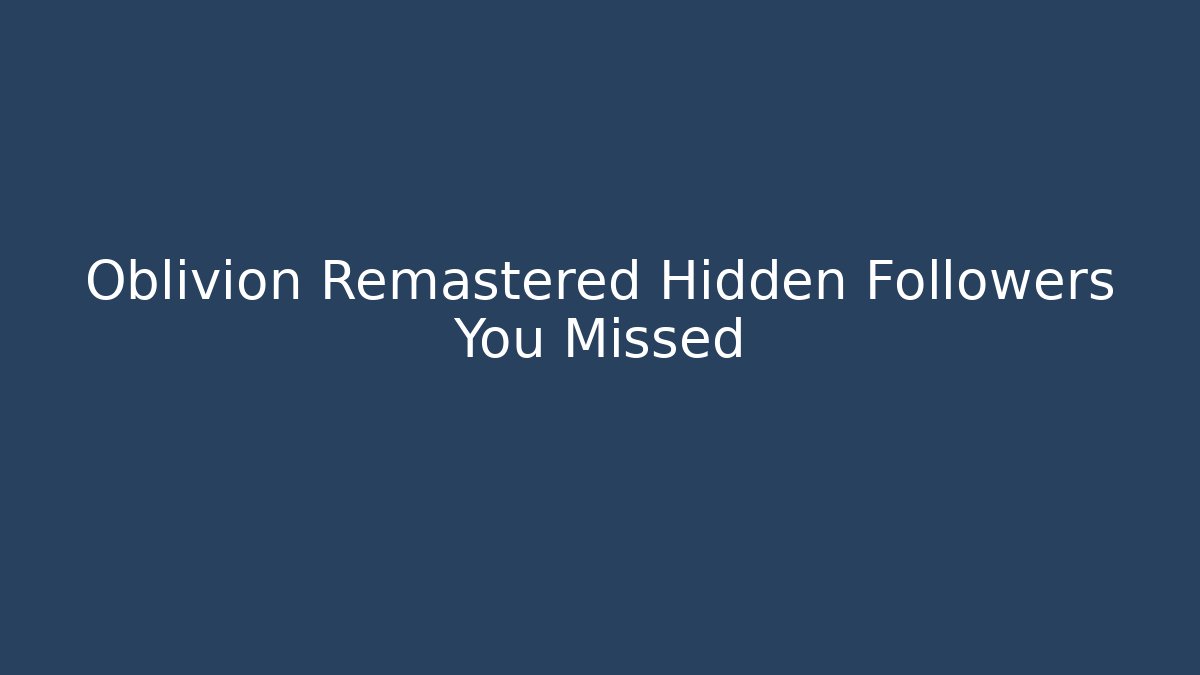 Oblivion Remastered Hidden Followers You Missed