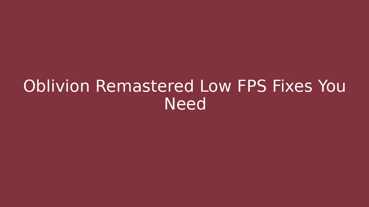 Oblivion Remastered Low FPS Fixes You Need - Critter Realm