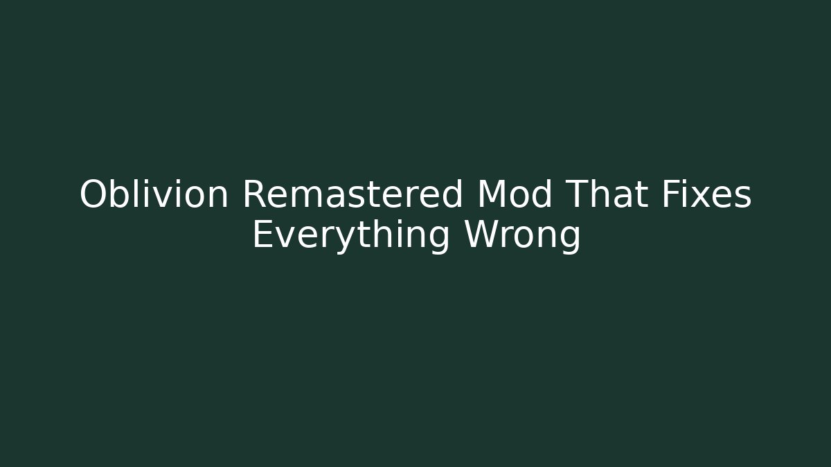 Oblivion Remastered Mod That Fixes Everything Wrong