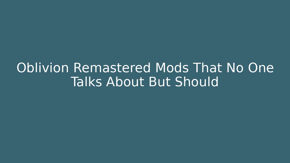 Oblivion Remastered Mods That No One Talks About But Should