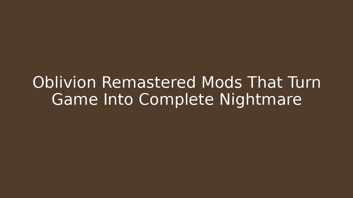 Oblivion Remastered Mods That Turn Game Into Complete Nightmare