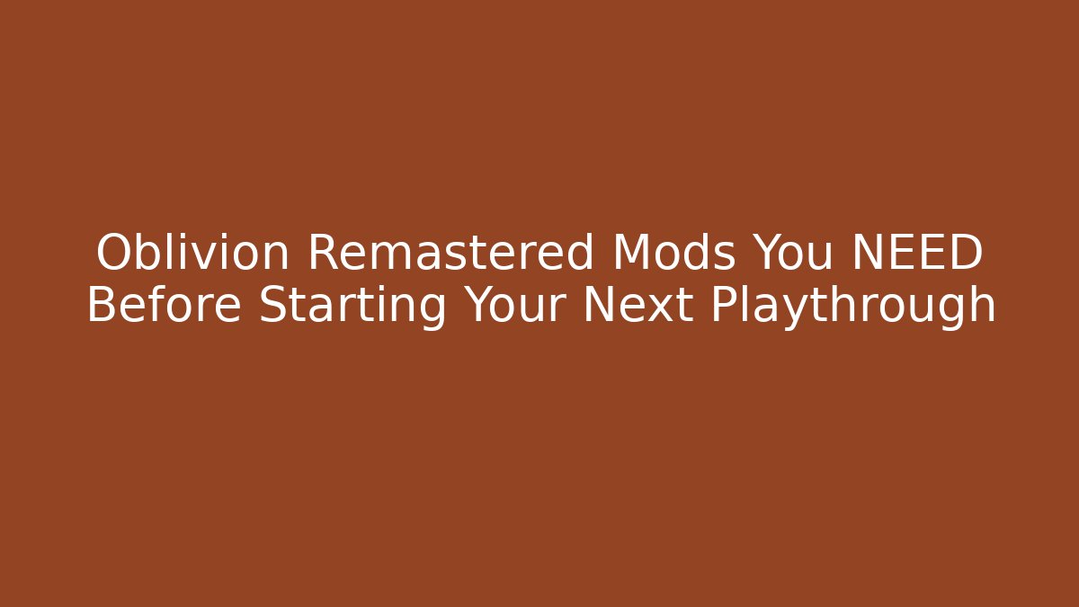 Oblivion Remastered Mods You NEED Before Starting Your Next Playthrough