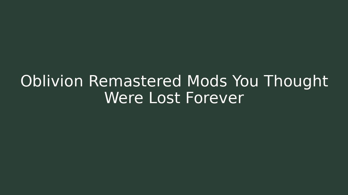 Oblivion Remastered Mods You Thought Were Lost Forever