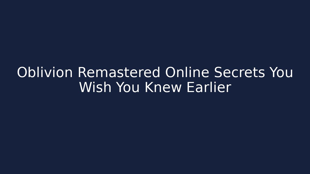 Oblivion Remastered Online Secrets You Wish You Knew Earlier